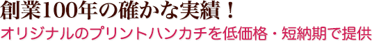 創業100年の確かな実績！ オリジナルのプリントハンカチを低価格・短納期で！